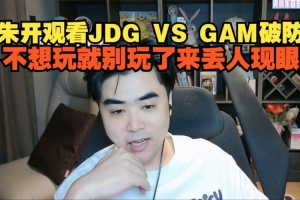 朱开看JDG不敌GAM破防：不想玩就别玩了 来丢人现眼