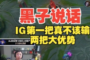 黑子说话！水晶哥：第一把真不该输，两把大优势都是优势局！